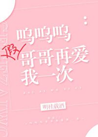 呜呜呜假哥哥再爱我一次
